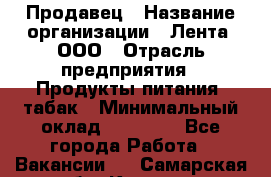 Продавец › Название организации ­ Лента, ООО › Отрасль предприятия ­ Продукты питания, табак › Минимальный оклад ­ 26 000 - Все города Работа » Вакансии   . Самарская обл.,Кинель г.